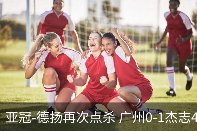 亚冠-德扬再次点杀 广州0-1杰志4连败小组赛出局