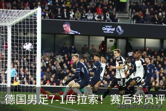 德国男足7-1库拉索！赛后球员评分：2人封神，3人及格，1人太拉胯