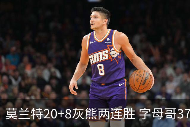 莫兰特20+8灰熊两连胜 字母哥37+10雄鹿6连胜