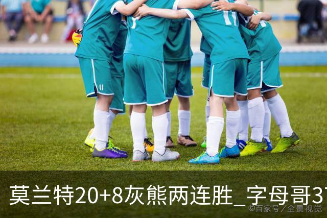 莫兰特20+8灰熊两连胜 字母哥37+10雄鹿6连胜