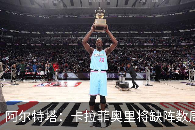 阿尔特塔：卡拉菲奥里将缺阵数周